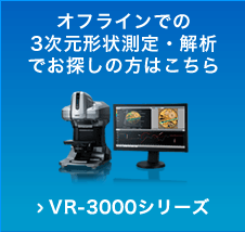 オフラインでの3次元形状測定・解析でお探しの方はこちら VR-3000シリーズ