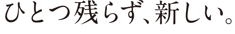 ひとつ残らず、新しい。