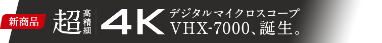 超高精細 4K デジタルマイクロスコープVHX-7000、誕生