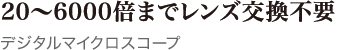20～6000倍までレンズ交換不要 デジタルマイクロスコープ