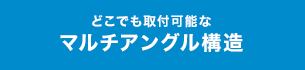 どこでも取付可能なマルチアングル構造