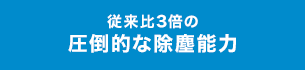 従来比3倍の圧倒的な除塵能力