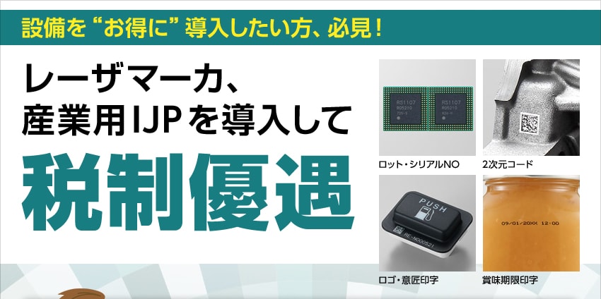 設備を“お得に”導入したい方、必見！ レーザマーカ、産業用IJPを導入して税制優遇