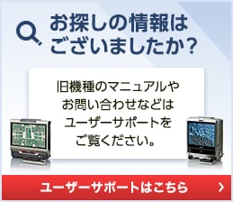 お探しの情報はございました？旧機種のマニュアルやお問い合わせなどはユーザーサポートをご覧ください。[ユーザーサポートはこちら]