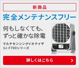 新商品 完全メンテナンスフリー 何もしなくても、ずっと確かな除電 マルチセンシングイオナイザ SJ-F700シリーズ