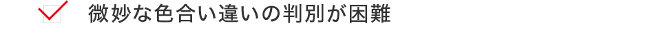 微妙な色合い違いの判別が困難