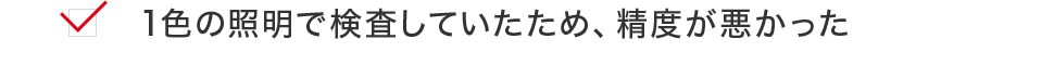 1色の照明で検査していたため、精度が悪かった