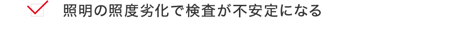 照明の照度劣化で検査が不安定になる
