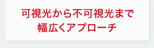 可視光から不可視光まで幅広くアプローチ