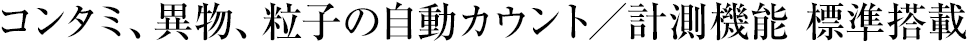 コンタミ、異物、粒子の自動カウント／計測機能 標準搭載