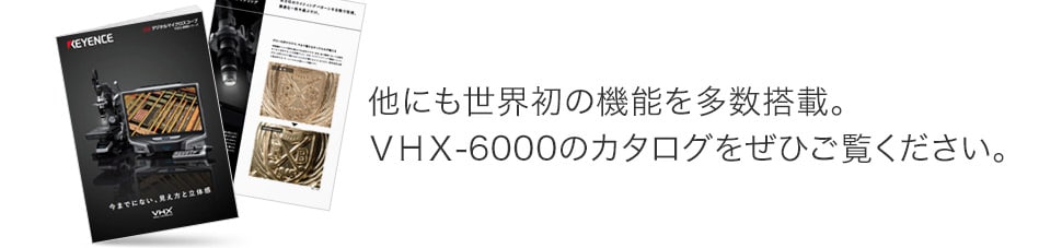 他にも世界初の機能を多数搭載。VHX-6000のカタログをぜひご覧ください。