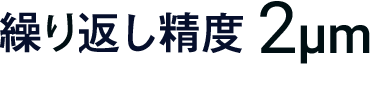 繰り返し精度2μm