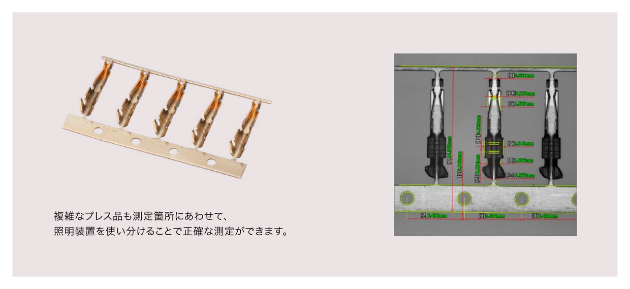 複雑なプレス品も測定箇所にあわせて、照明装置を使い分けることで正確な測定ができます。