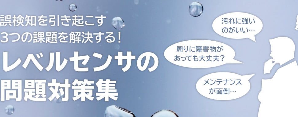 誤検知を引き起こす3つの課題を解決する！レベルセンサの問題対策集