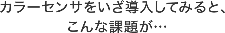 カラーセンサをいざ導入してみると、こんな課題が…