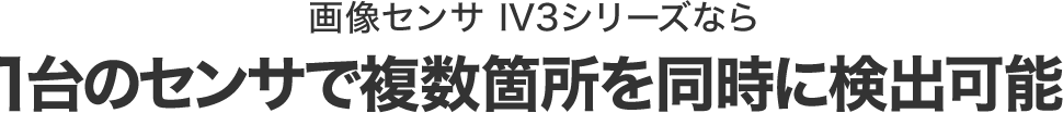 画像センサ IV3シリーズなら1台のセンサで複数箇所を同時に検出可能