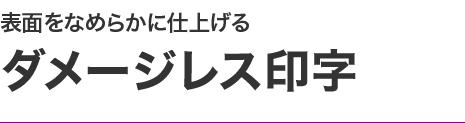 表面をなめらかに仕上げるダメージレス印字