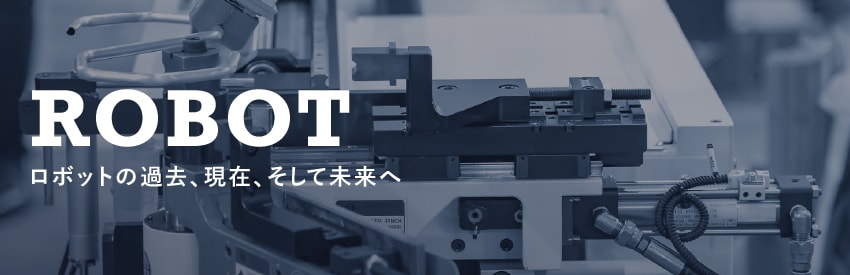 ロボットの過去、現在、そして未来へ①