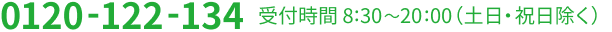 0120-122-134 受付時間 8：30～20：00 （土日・祝日除く）