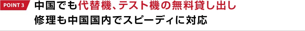 POINT 3 中国でも代替機、テスト機の無料貸し出し修理も中国国内でスピーディに対応