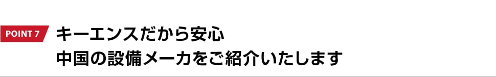 POINT 7 キーエンスだから安心中国の設備メーカをご紹介いたします