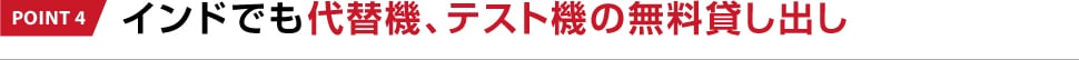 POINT 4 インドでも代替機、テスト機の無料貸し出し