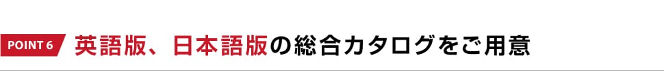 POINT 6 英語版、日本語版の総合カタログをご用意