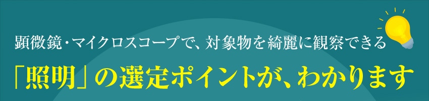 顕微鏡・マイクロスコープで、対象物を綺麗に観察できる「照明」の選定ポイントが、わかります