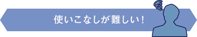使いこなしが難しい！