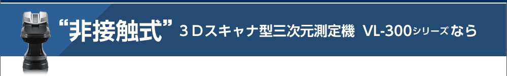 “非接触式”3Dスキャナ型三次元測定機　VL-300シリーズなら