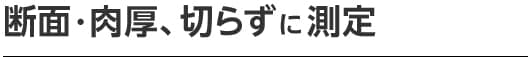 断面・肉厚、切らずに測定