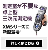 測定室が不要な卓上型三次元測定機 XMシリーズに新型登場！ 詳しくはこちら