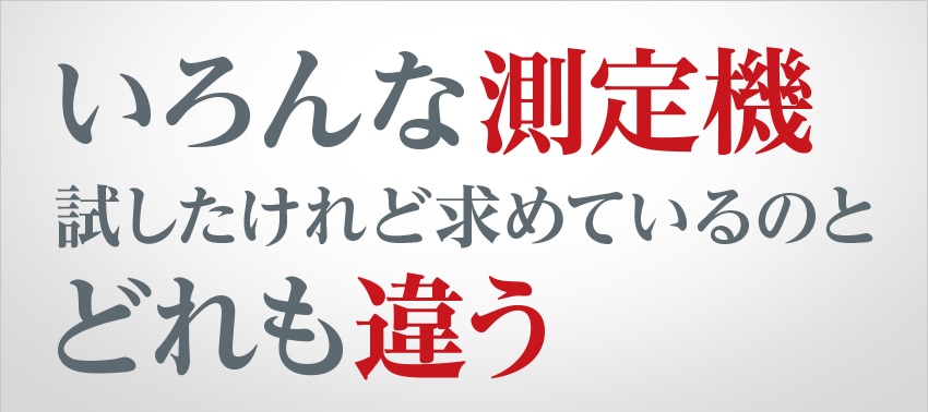 いろんな測定機試したけれど求めているのとどれも違う