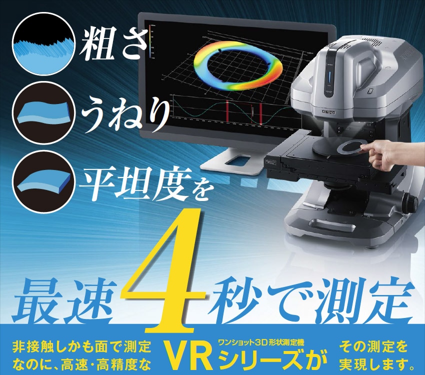 最速4秒で測定 非接触しかも面で測定 なのに、高速・高精度なVRシリーズがその測定を実現します。