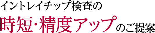 イントレイチップ検査の時短・精度アップのご提案