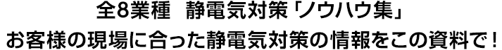 全8業種 静電気対策「ノウハウ集」　お客様の現場に合った静電気対策の情報をこの資料で！