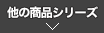 他の商品シリーズ