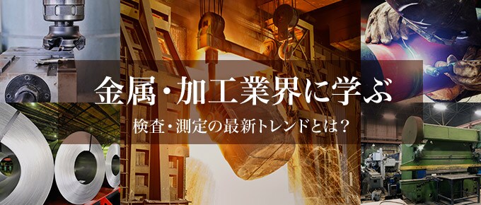 ◆特集号◆金属・加工業界に学ぶ検査・測定の最新トレンドとは？
