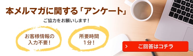 本メルマガに関する「アンケート」 ご回答はコチラ
