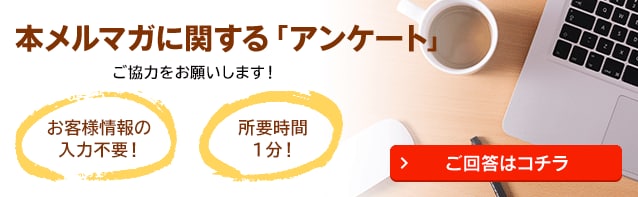 本メルマガに関する「アンケート」 ご回答はコチラ